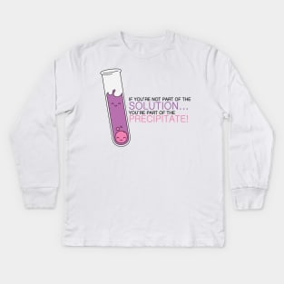 If you're not part of the Solution, you're part of the Precipitate! Alternate Color Kids Long Sleeve T-Shirt